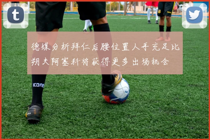 德媒分析拜仁后腰位置人手充足比朔夫阿塞科将获得更多出场机会