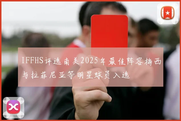 IFFHS评选南美2025年最佳阵容梅西与拉菲尼亚等明星球员入选