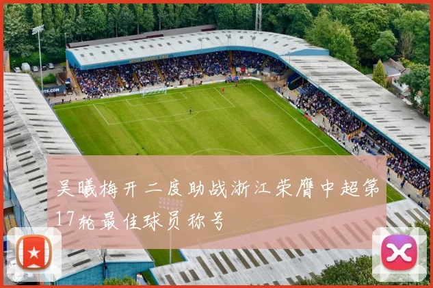 吴曦梅开二度助战浙江荣膺中超第17轮最佳球员称号