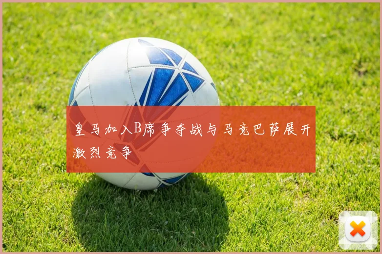 皇马加入B席争夺战与马竞巴萨展开激烈竞争