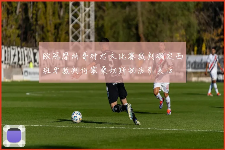 欧冠摩纳哥对尤文比赛裁判确定西班牙裁判何塞桑切斯执法引关注