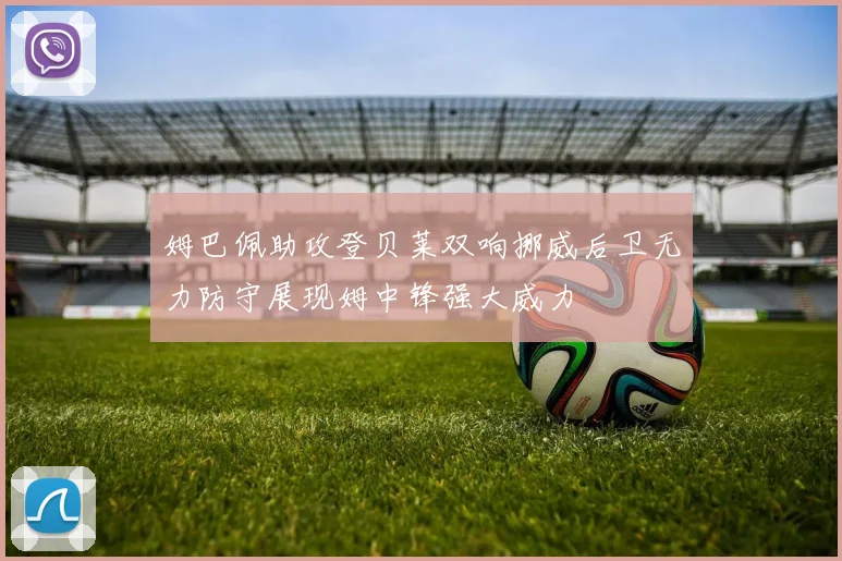 姆巴佩助攻登贝莱双响挪威后卫无力防守展现姆中锋强大威力