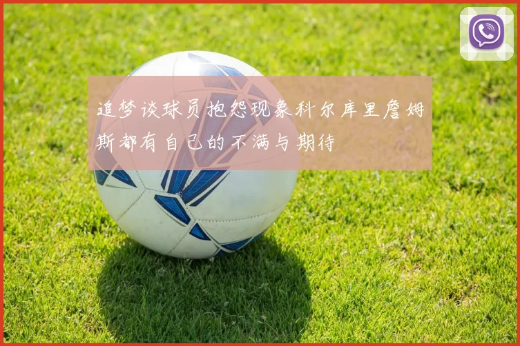 追梦谈球员抱怨现象科尔库里詹姆斯都有自己的不满与期待