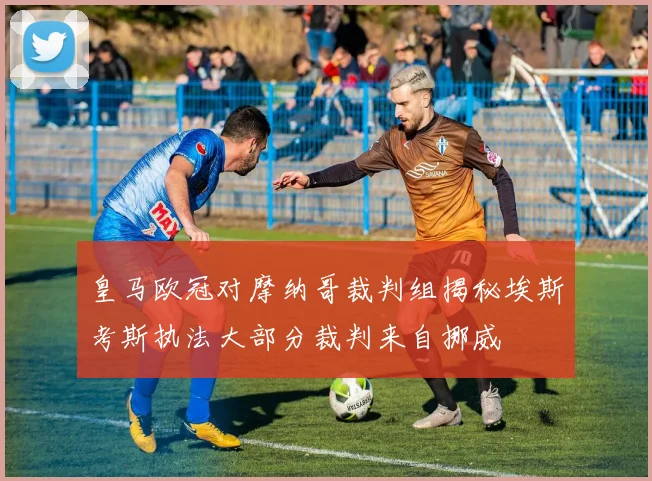 皇马欧冠对摩纳哥裁判组揭秘埃斯考斯执法大部分裁判来自挪威