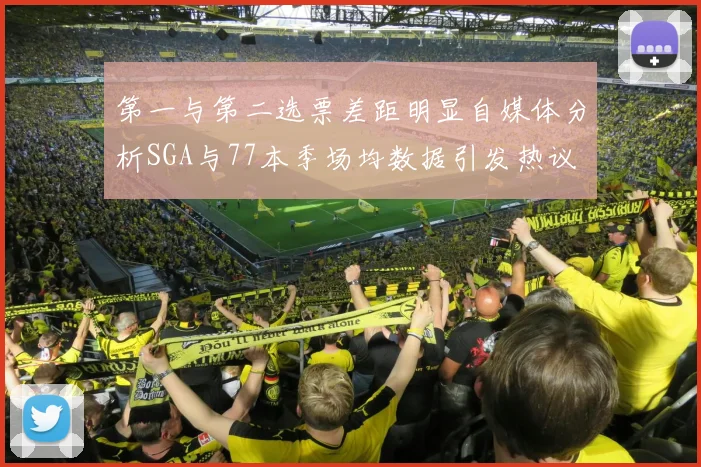 第一与第二选票差距明显自媒体分析SGA与77本季场均数据引发热议