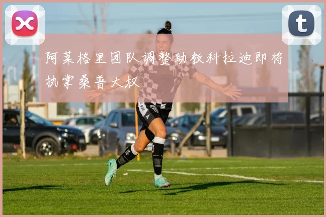 阿莱格里团队调整助教科拉迪即将执掌桑普大权