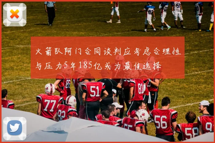 火箭队阿门合同谈判应考虑合理性与压力5年185亿或为最佳选择