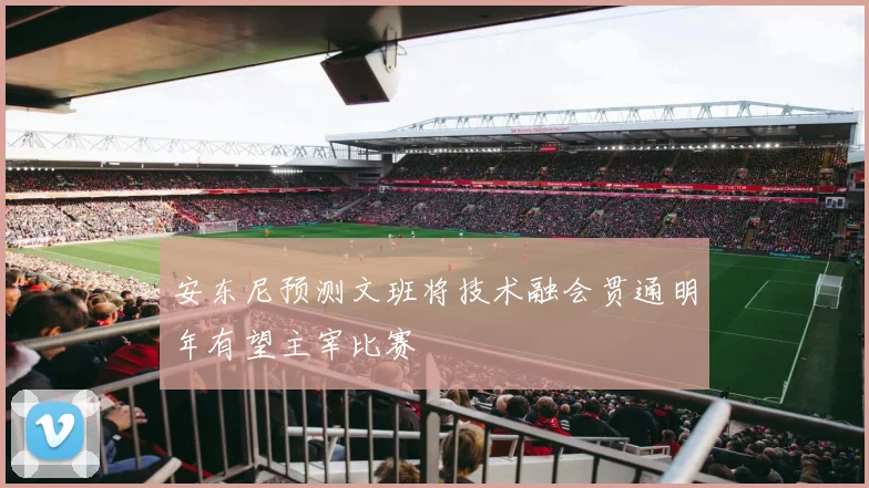 安东尼预测文班将技术融会贯通明年有望主宰比赛