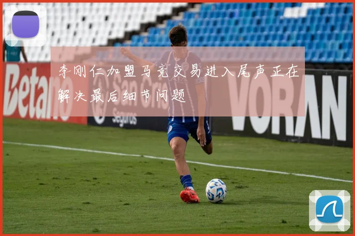 李刚仁加盟马竞交易进入尾声正在解决最后细节问题