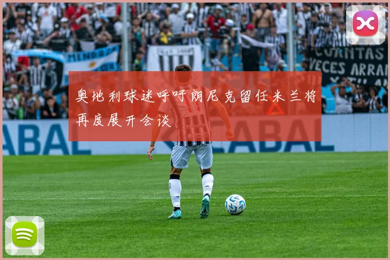 奥地利球迷呼吁朗尼克留任米兰将再度展开会谈