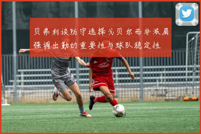 贝弗利谈防守选择戈贝尔而非浓眉强调出勤的重要性与球队稳定性