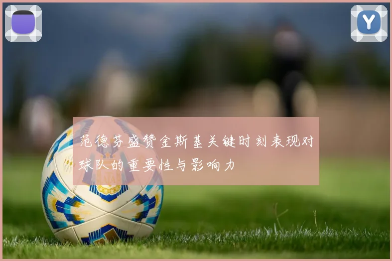 范德芬盛赞金斯基关键时刻表现对球队的重要性与影响力